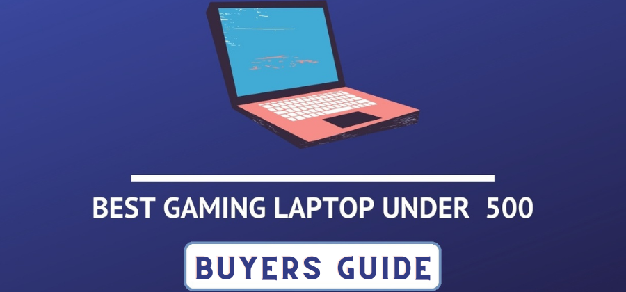 How to Choose a Good Gaming Laptop under 500 in 2022?