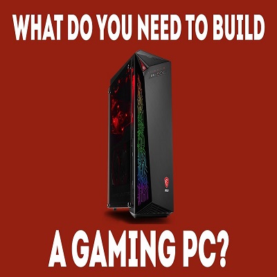 What Do I Need To Build A Gaming PC?